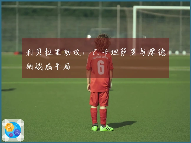 利贝拉里助攻，乙卡坦萨罗与摩德纳战成平局