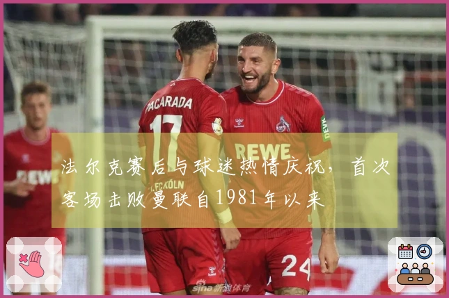 法尔克赛后与球迷热情庆祝，首次客场击败曼联自1981年以来