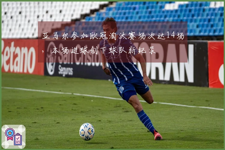 亚马尔参加欧冠淘汰赛场次达14场，本场进球创下球队新纪录