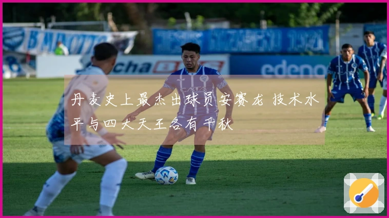 丹麦史上最杰出球员安赛龙 技术水平与四大天王各有千秋