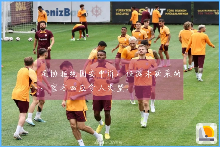 足协拒绝国安申诉，证据未获采纳，官方回应令人失望。