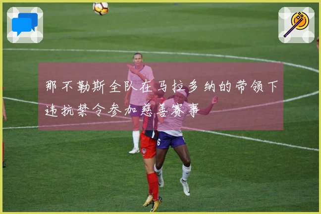 那不勒斯全队在马拉多纳的带领下违抗禁令参加慈善赛事