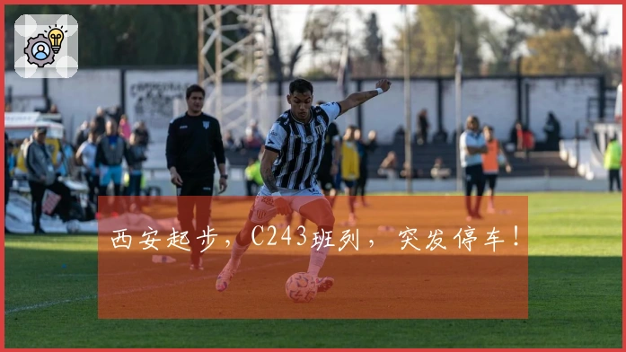 西安起步，C243班列，突发停车！