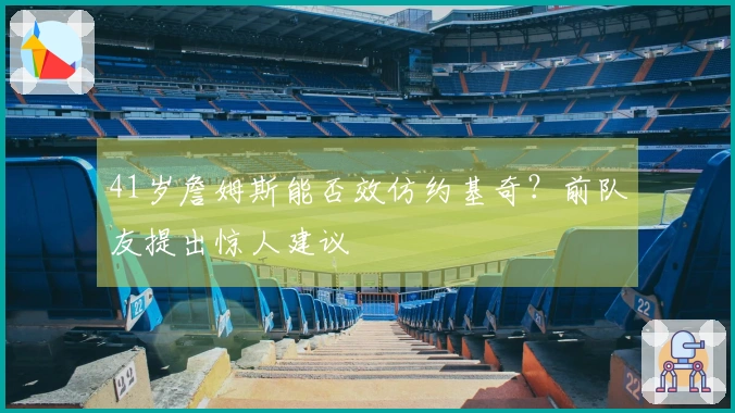 41岁詹姆斯能否效仿约基奇？前队友提出惊人建议