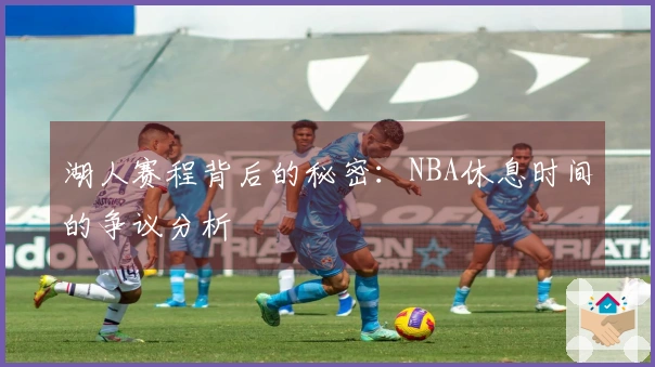 湖人赛程背后的秘密：NBA休息时间的争议分析