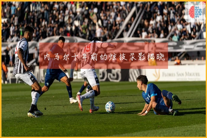 内马尔十年前的炫技录影揭晓