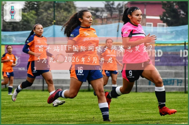 昌平站ITF国际网球大师赛总奖金25万元，2026年5月开启